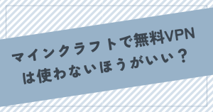 マイクラに無料VPNは使わないほうがいい？アカBANされる可能性はある？